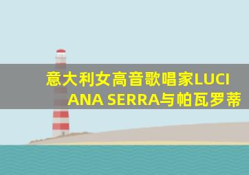 意大利女高音歌唱家LUCIANA SERRA与帕瓦罗蒂